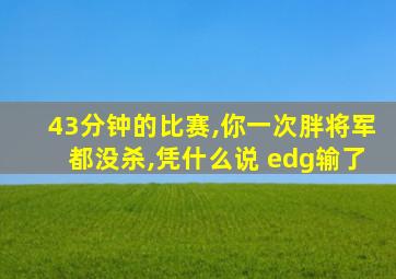 43分钟的比赛,你一次胖将军都没杀,凭什么说 edg输了